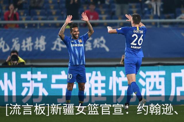 [流言板]新疆女篮官宣：约翰逊、柯林斯、布朗新赛季将效力新疆女篮